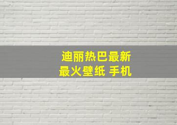 迪丽热巴最新最火壁纸 手机